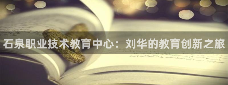 ag8亚洲国际集团j9|石泉职业技术教育中心：刘华的教育创新之旅