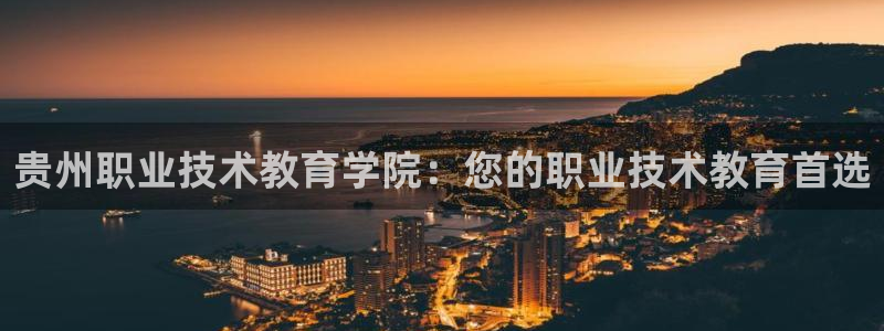 j9老哥数字货币交流必备社区|贵州职业技术教育学院：您的职业技术教育首选