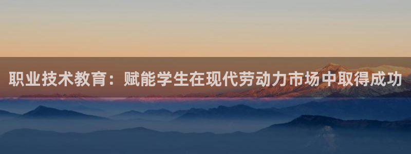 ag8亚洲国际集团j9|职业技术教育：赋能学生在现代劳动力市场中取得成功