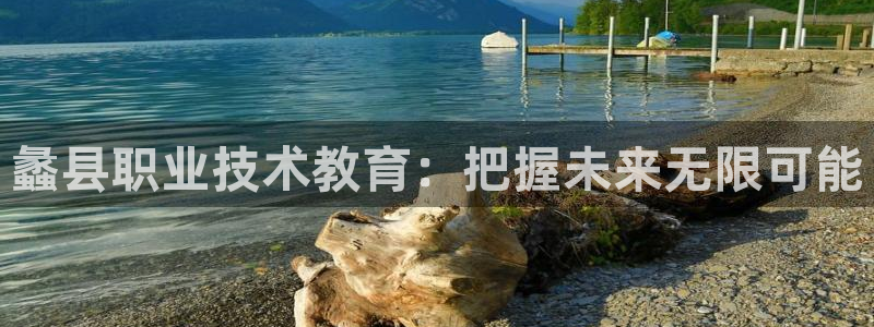 j9九游会老哥俱乐部交流区|蠡县职业技术教育：把握未来无限可能