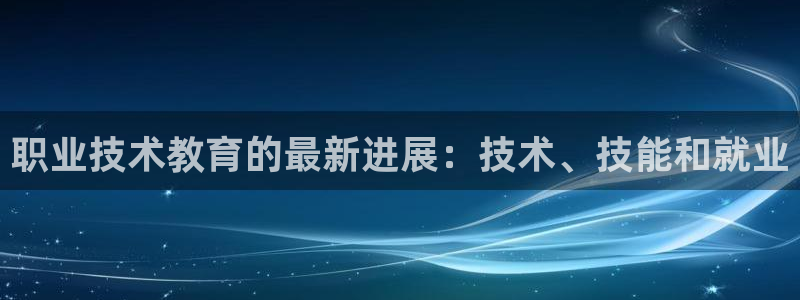 九游会j9备用网址|职业技术教育的最新进展：技术、技能和就业