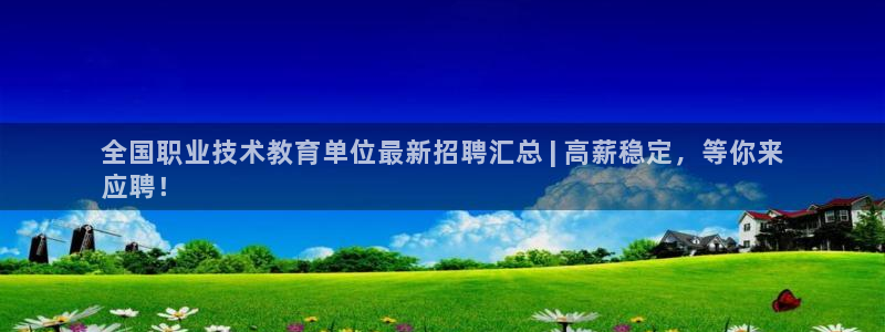 ag九游会j9登录入口旧版|全国职业技术教育单位最新招聘汇总 | 高薪稳定，等你来
应聘！